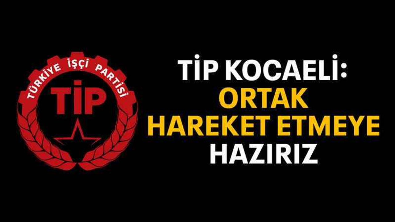 TİP Kocaeli: Ortak hareket etmeye hazırız